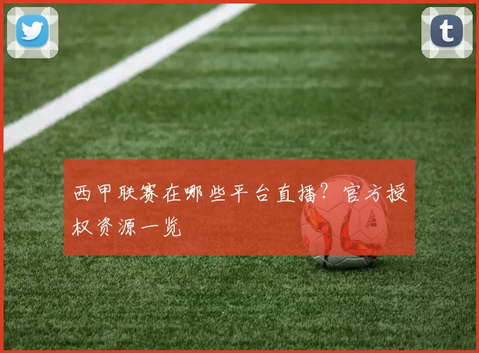 西甲联赛在哪些平台直播?官方授权资源一览