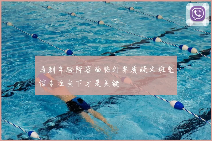 马刺年轻阵容面临外界质疑文班坚信专注当下才是关键
