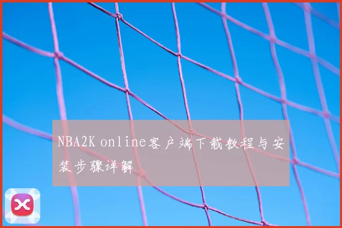 NBA2K online客户端下载教程与安装步骤详解