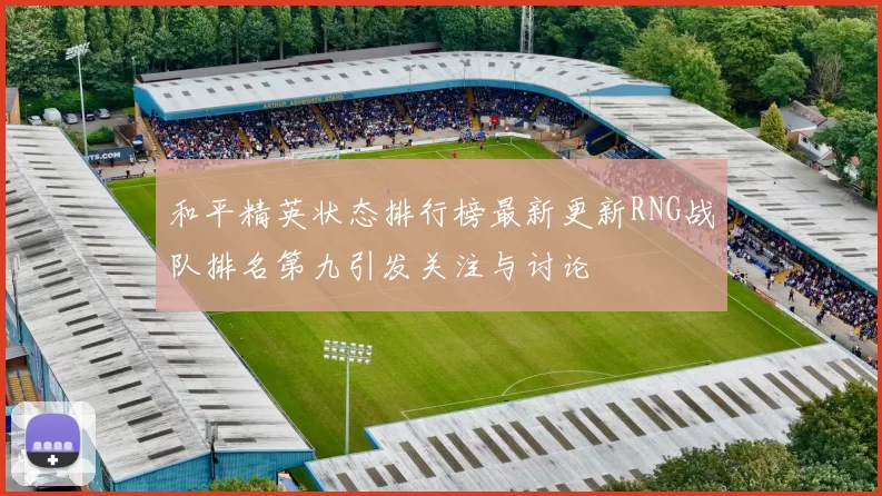 和平精英状态排行榜最新更新RNG战队排名第九引发关注与讨论