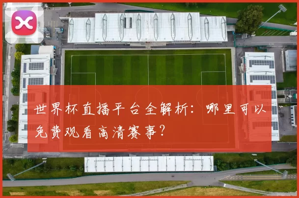 世界杯直播平台全解析：哪里可以免费观看高清赛事？
