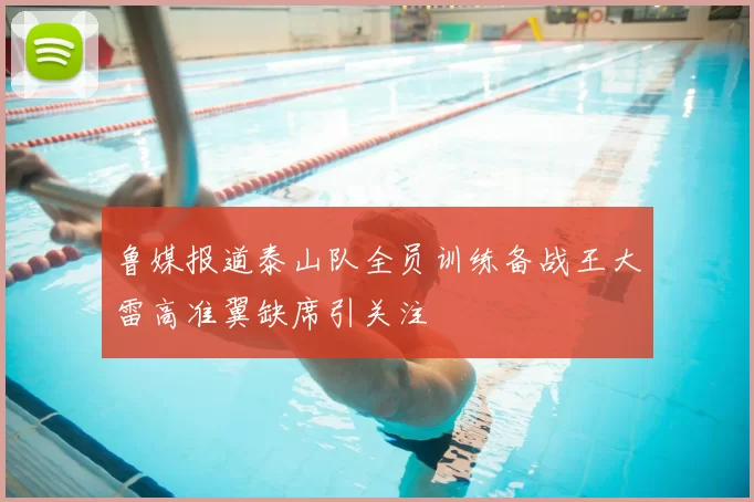 鲁媒报道泰山队全员训练备战王大雷高准翼缺席引关注