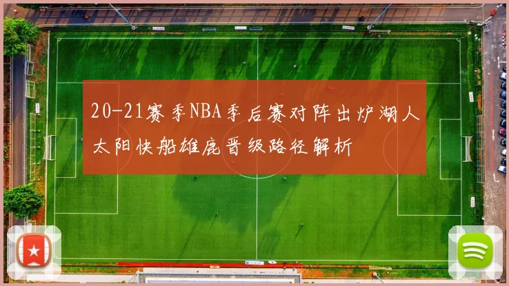 20-21赛季NBA季后赛对阵出炉湖人太阳快船雄鹿晋级路径解析