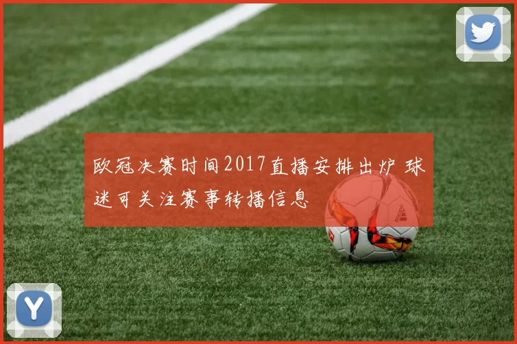 欧冠决赛时间2017直播安排出炉 球迷可关注赛事转播信息