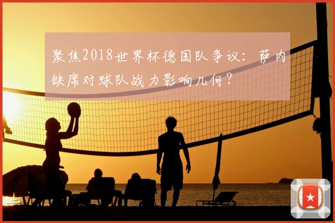 聚焦2018世界杯德国队争议:萨内缺席对球队战力影响几何?