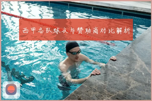 西甲各队球衣与赞助商对比解析