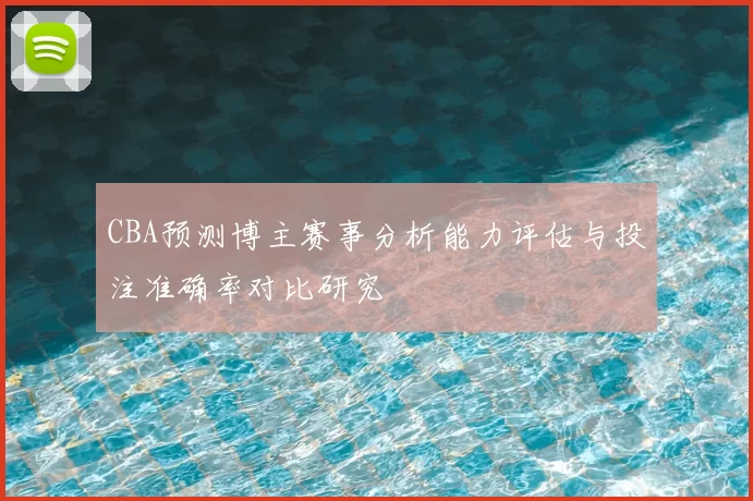CBA预测博主赛事分析能力评估与投注准确率对比研究