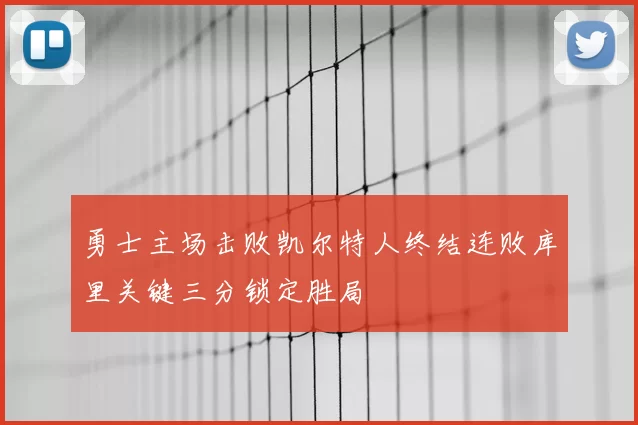勇士主场击败凯尔特人终结连败库里关键三分锁定胜局