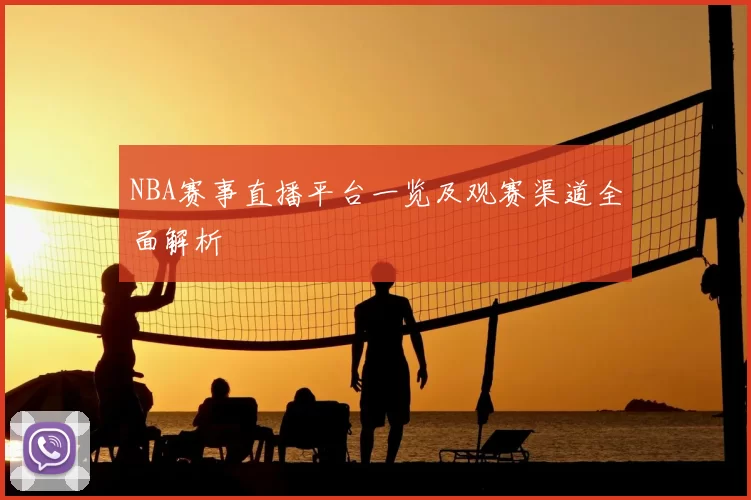 NBA赛事直播平台一览及观赛渠道全面解析