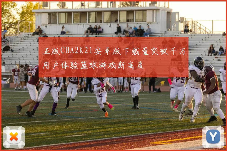 正版CBA2K21安卓版下载量突破千万用户体验篮球游戏新高度