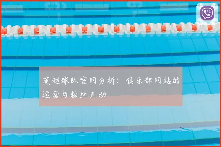 英超球队官网分析:俱乐部网站的运营与粉丝互动