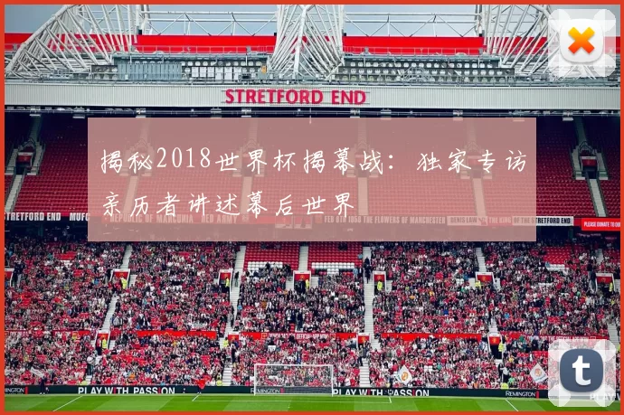 揭秘2018世界杯揭幕战:独家专访亲历者讲述幕后世界