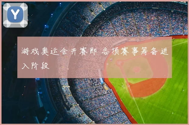 游戏奥运会开赛即 各项赛事筹备进入阶段