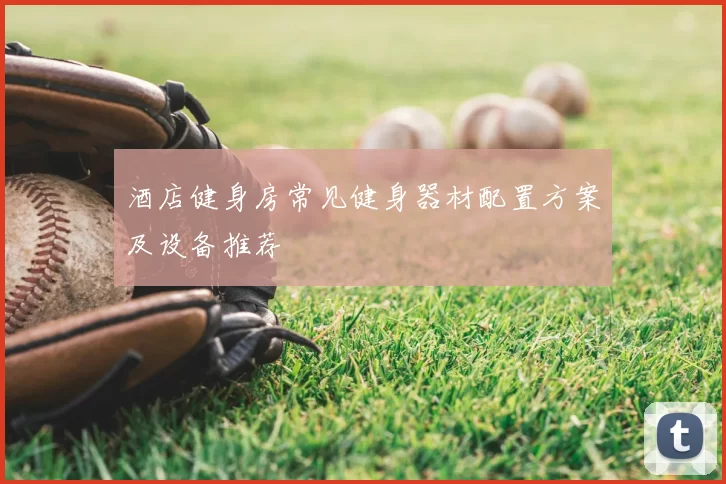 酒店健身房常见健身器材配置方案及设备推荐