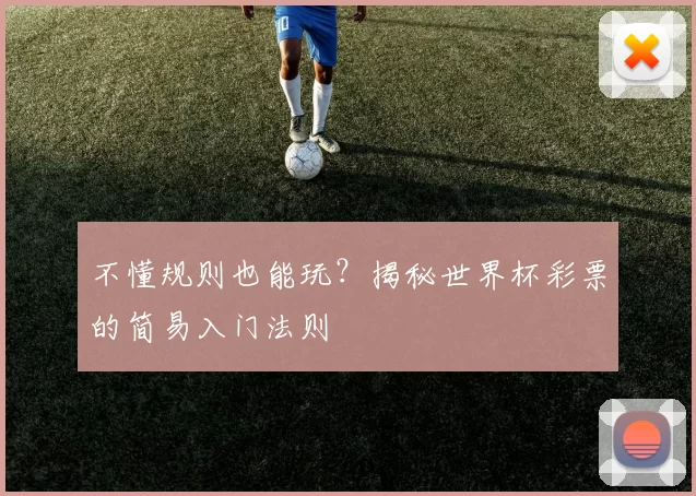 不懂规则也能玩？揭秘世界杯彩票的简易入门法则