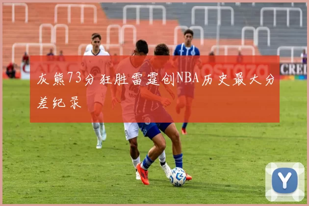 灰熊73分狂胜雷霆创NBA历史最大分差纪录