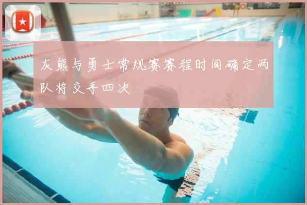 灰熊与勇士常规赛赛程时间确定两队将交手四次