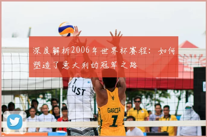 深度解析2006年世界杯赛程：如何塑造了意大利的冠军之路