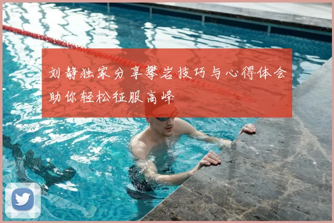 刘静独家分享攀岩技巧与心得体会助你轻松征服高峰