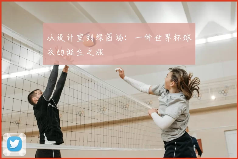 从设计室到绿茵场：一件世界杯球衣的诞生之旅