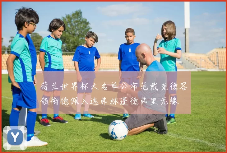 荷兰世界杯大名单公布范戴克德容领衔德佩入选弗林蓬德弗里无缘